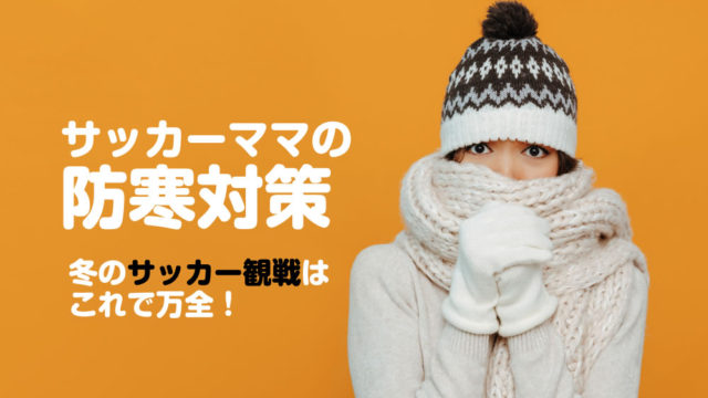 冬のサッカー観戦 ママの服装 冬の防寒編 おしゃれコーデの防寒対策はこれで完璧 Lifelogー なりたい自分になるために